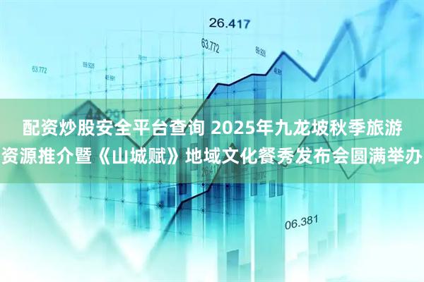 配资炒股安全平台查询 2025年九龙坡秋季旅游资源推介暨《山城赋》地域文化餐秀发布会圆满举办