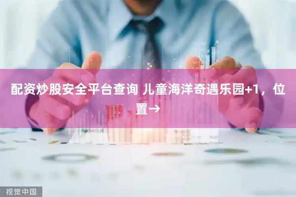 配资炒股安全平台查询 儿童海洋奇遇乐园+1，位置→