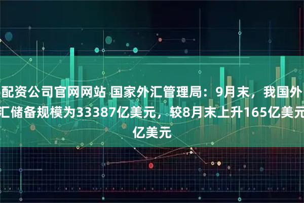 配资公司官网网站 国家外汇管理局：9月末，我国外汇储备规模为33387亿美元，较8月末上升165亿美元