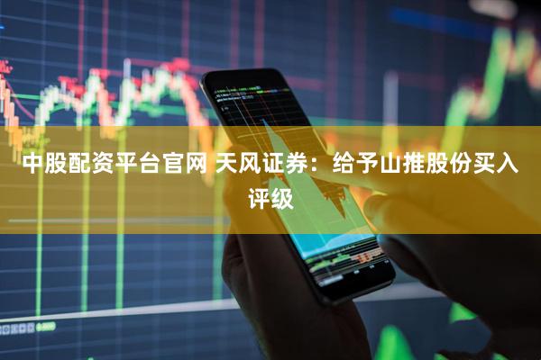 中股配资平台官网 天风证券：给予山推股份买入评级