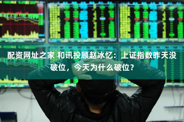 配资网址之家 和讯投顾赵冰忆：上证指数昨天没破位，今天为什么破位？