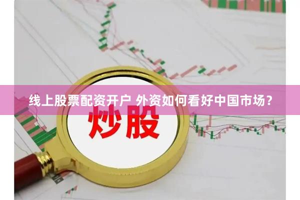线上股票配资开户 外资如何看好中国市场？