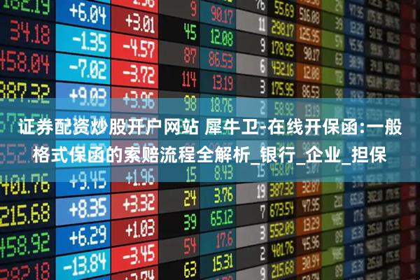 证券配资炒股开户网站 犀牛卫-在线开保函:一般格式保函的索赔流程全解析_银行_企业_担保
