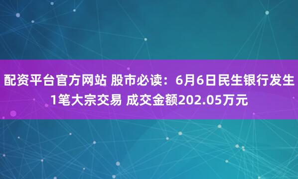 配资平台官方网站 股市必读：6月6日民生银行发生1笔大宗交易 成交金额202.05万元