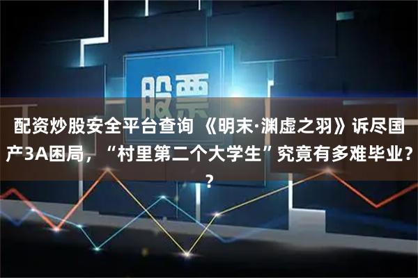 配资炒股安全平台查询 《明末·渊虚之羽》诉尽国产3A困局，“村里第二个大学生”究竟有多难毕业？